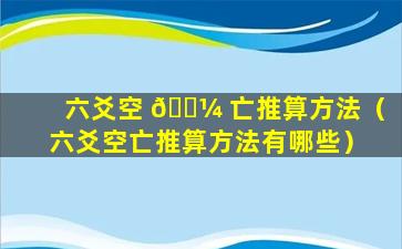 六爻空 🐼 亡推算方法（六爻空亡推算方法有哪些）